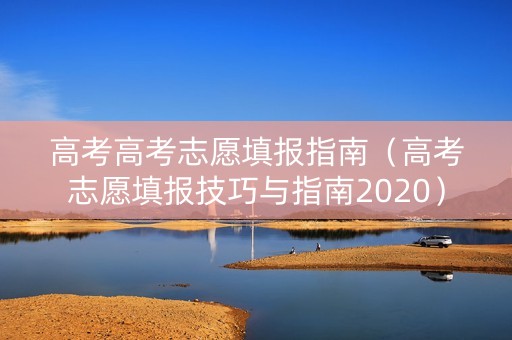 高考高考志愿填报指南（高考志愿填报技巧与指南2020）