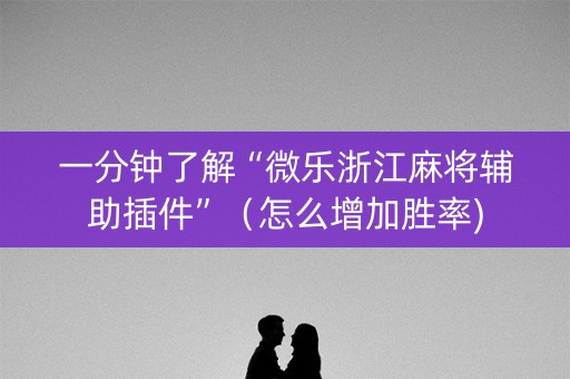 一分钟了解“微乐浙江麻将辅助插件”（怎么增加胜率)