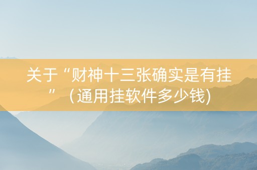 关于“财神十三张确实是有挂”（通用挂软件多少钱)