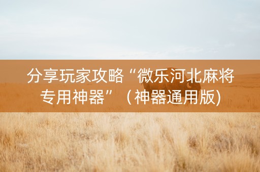 分享玩家攻略“微乐河北麻将专用神器”（神器通用版)