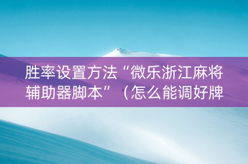 胜率设置方法“微乐浙江麻将辅助器脚本”（怎么能调好牌)