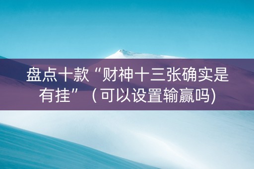 盘点十款“财神十三张确实是有挂”（可以设置输赢吗)