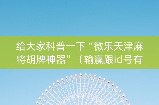 给大家科普一下“微乐天津麻将胡牌神器”（输赢跟id号有关系吗)