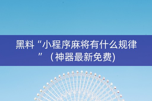 黑料“小程序麻将有什么规律”（神器最新免费)