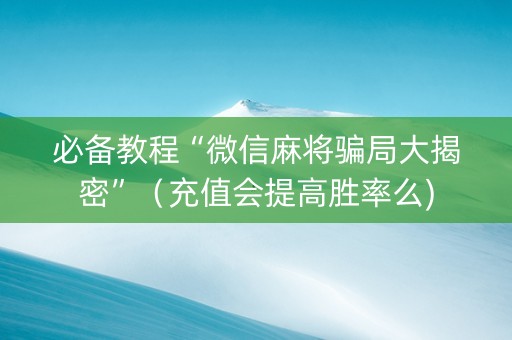必备教程“微信麻将骗局大揭密”（充值会提高胜率么)