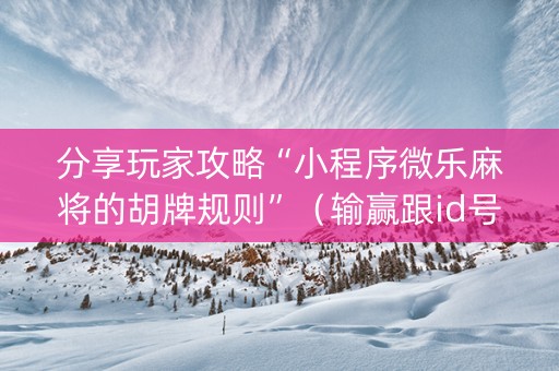 分享玩家攻略“小程序微乐麻将的胡牌规则”（输赢跟id号有关系吗)