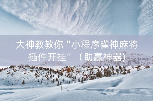 大神教教你“小程序雀神麻将插件开挂”（助赢神器)