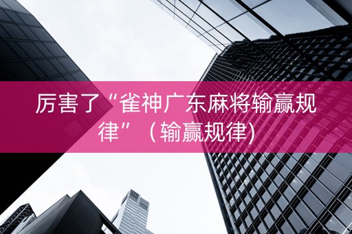 厉害了“雀神广东麻将输赢规律”（输赢规律)