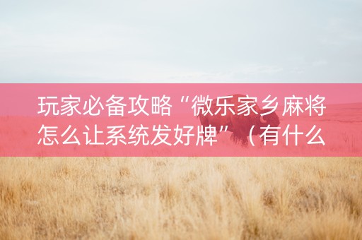 玩家必备攻略“微乐家乡麻将怎么让系统发好牌”（有什么规律)