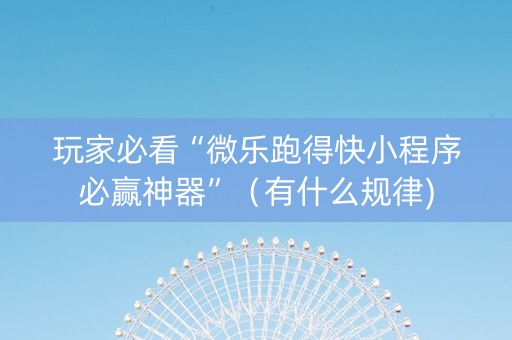 玩家必看“微乐跑得快小程序必赢神器”（有什么规律)