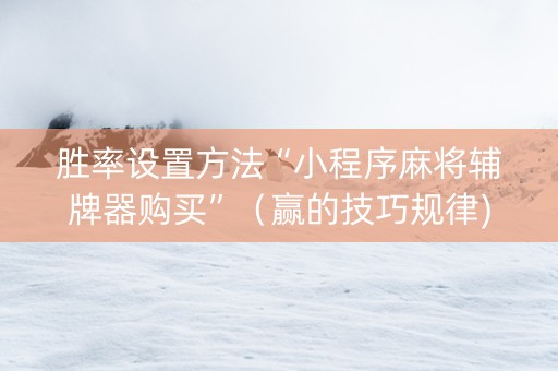 胜率设置方法“小程序麻将辅牌器购买”（赢的技巧规律)
