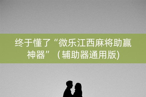 终于懂了“微乐江西麻将助赢神器”（辅助器通用版)