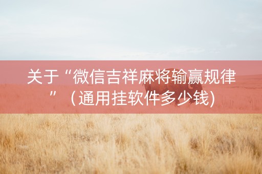 关于“微信吉祥麻将输赢规律”（通用挂软件多少钱)