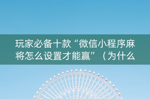 玩家必备十款“微信小程序麻将怎么设置才能赢”（为什么有人一直赢)