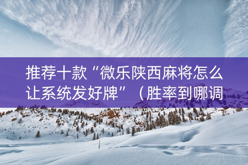 推荐十款“微乐陕西麻将怎么让系统发好牌”（胜率到哪调)
