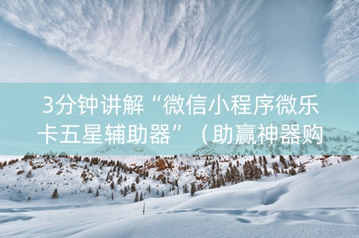 3分钟讲解“微信小程序微乐卡五星辅助器”（助赢神器购买)