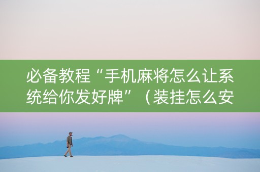 必备教程“手机麻将怎么让系统给你发好牌”（装挂怎么安装)