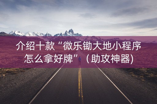 介绍十款“微乐锄大地小程序怎么拿好牌”（助攻神器)