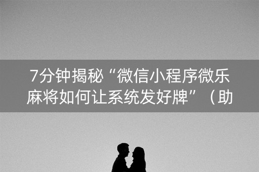 7分钟揭秘“微信小程序微乐麻将如何让系统发好牌”（助攻神器)