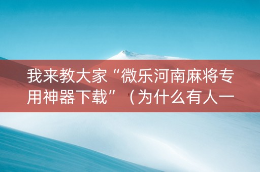 我来教大家“微乐河南麻将专用神器下载”（为什么有人一直赢)