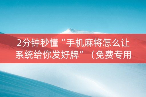 2分钟秒懂“手机麻将怎么让系统给你发好牌”（免费专用神器)