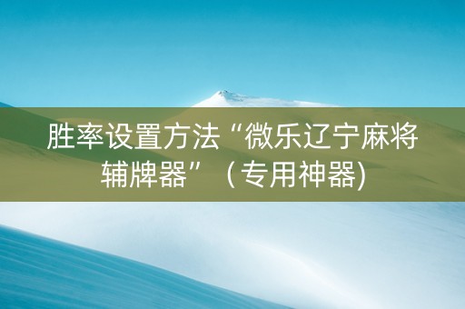 胜率设置方法“微乐辽宁麻将辅牌器”（专用神器)