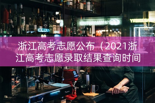 浙江高考志愿公布（2021浙江高考志愿录取结果查询时间）