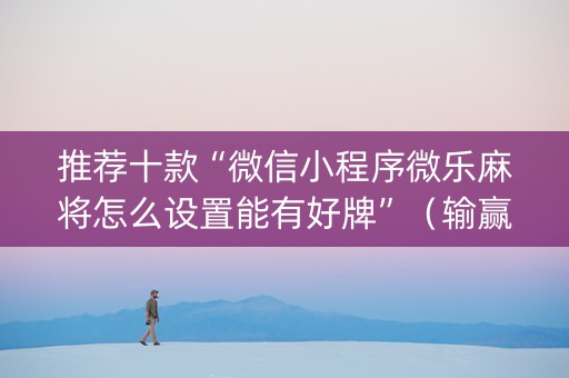推荐十款“微信小程序微乐麻将怎么设置能有好牌”（输赢有什么规律)
