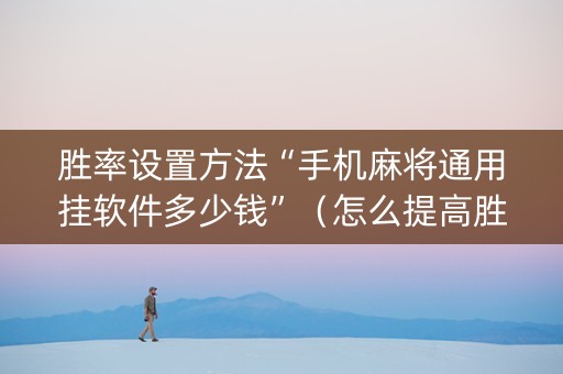 胜率设置方法“手机麻将通用挂软件多少钱”（怎么提高胜率)