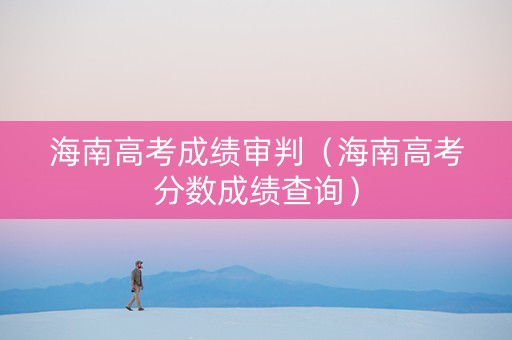 海南高考成绩审判（海南高考分数成绩查询）