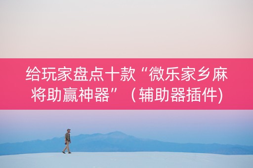 给玩家盘点十款“微乐家乡麻将助赢神器”（辅助器插件)