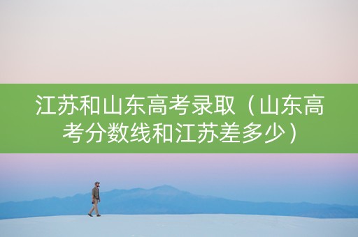江苏和山东高考录取（山东高考分数线和江苏差多少）