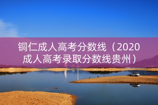 铜仁成人高考分数线（2020成人高考录取分数线贵州）