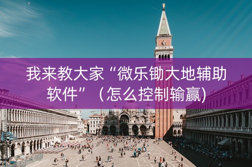 我来教大家“微乐锄大地辅助软件”（怎么控制输赢)