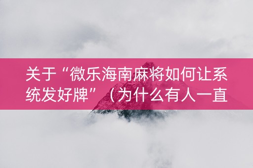 关于“微乐海南麻将如何让系统发好牌”（为什么有人一直赢)