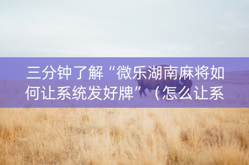 三分钟了解“微乐湖南麻将如何让系统发好牌”（怎么让系统给你发好牌)