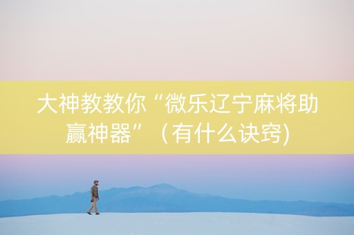 大神教教你“微乐辽宁麻将助赢神器”（有什么诀窍)