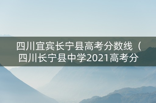 四川宜宾长宁县高考分数线（四川长宁县中学2021高考分数）