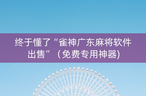 终于懂了“雀神广东麻将软件出售”（免费专用神器)