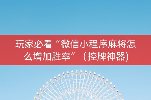 玩家必看“微信小程序麻将怎么增加胜率”（控牌神器)