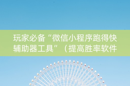 玩家必备“微信小程序跑得快辅助器工具”（提高胜率软件)