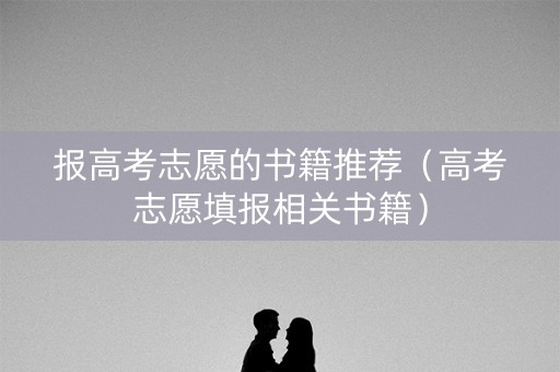 报高考志愿的书籍推荐（高考志愿填报相关书籍）
