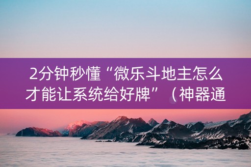 2分钟秒懂“微乐斗地主怎么才能让系统给好牌”（神器通用版)