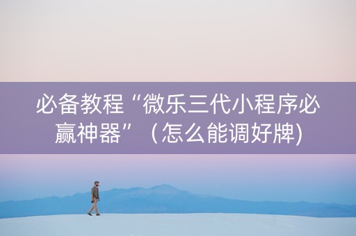 必备教程“微乐三代小程序必赢神器”（怎么能调好牌)