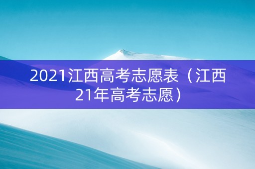 2021江西高考志愿表（江西21年高考志愿）