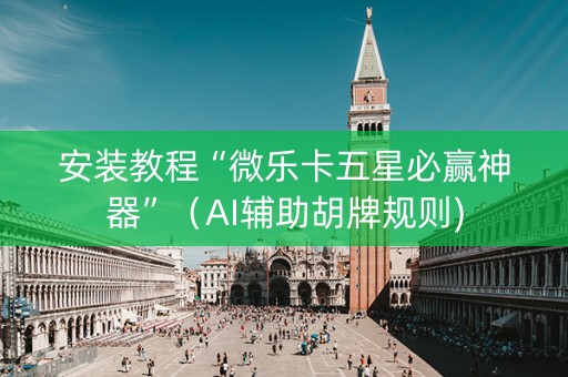 安装教程“微乐卡五星必赢神器”（AI辅助胡牌规则)