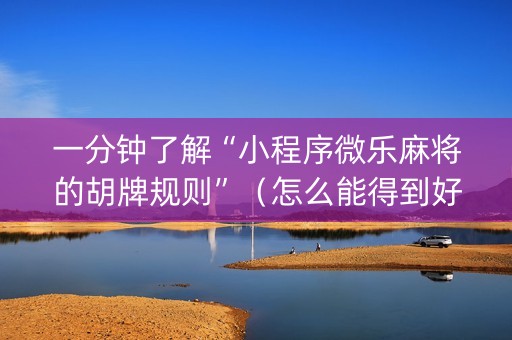 一分钟了解“小程序微乐麻将的胡牌规则”（怎么能得到好牌)