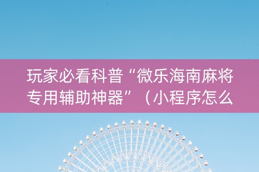 玩家必看科普“微乐海南麻将专用辅助神器”（小程序怎么才会赢)