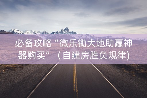 必备攻略“微乐锄大地助赢神器购买”（自建房胜负规律)