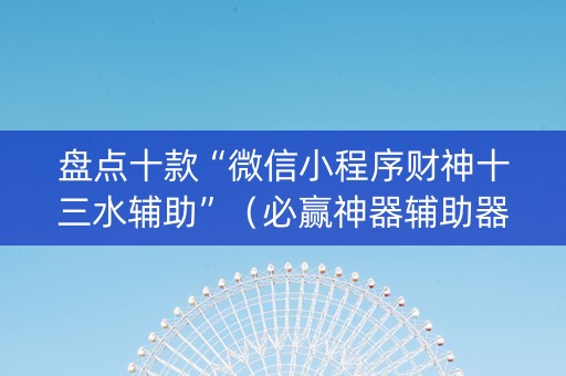 盘点十款“微信小程序财神十三水辅助”（必赢神器辅助器)